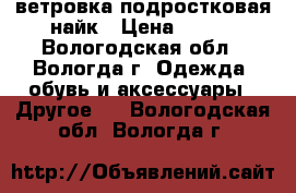 ветровка подростковая найк › Цена ­ 200 - Вологодская обл., Вологда г. Одежда, обувь и аксессуары » Другое   . Вологодская обл.,Вологда г.